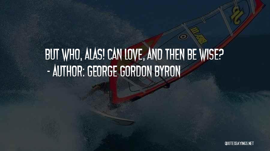 George Gordon Byron Quotes: But Who, Alas! Can Love, And Then Be Wise?