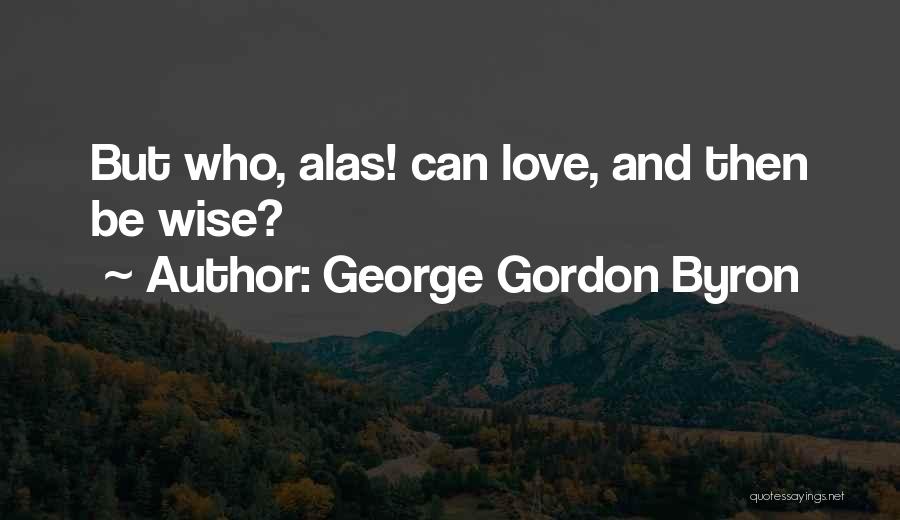 George Gordon Byron Quotes: But Who, Alas! Can Love, And Then Be Wise?