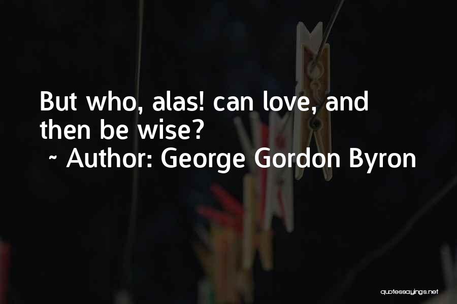 George Gordon Byron Quotes: But Who, Alas! Can Love, And Then Be Wise?