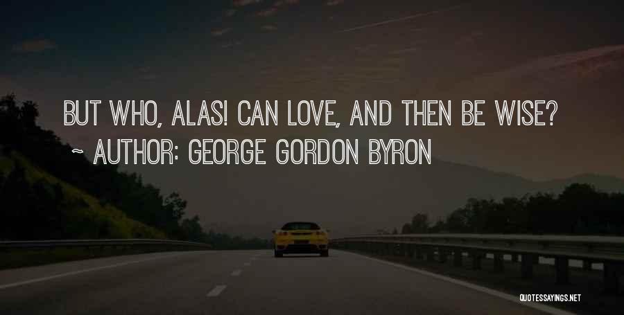 George Gordon Byron Quotes: But Who, Alas! Can Love, And Then Be Wise?