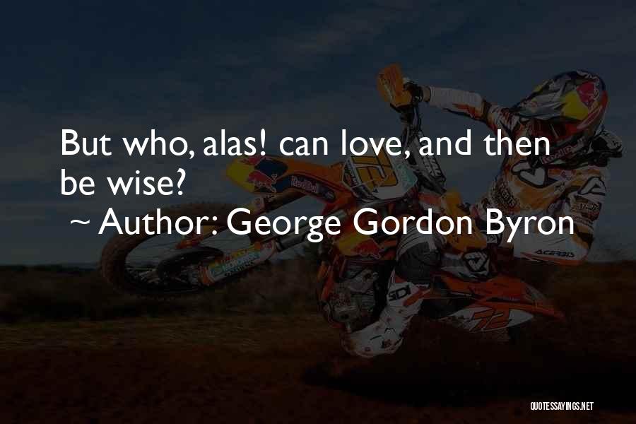 George Gordon Byron Quotes: But Who, Alas! Can Love, And Then Be Wise?
