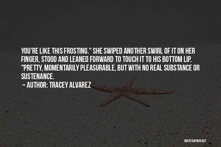 Tracey Alvarez Quotes: You're Like This Frosting. She Swiped Another Swirl Of It On Her Finger, Stood And Leaned Forward To Touch It