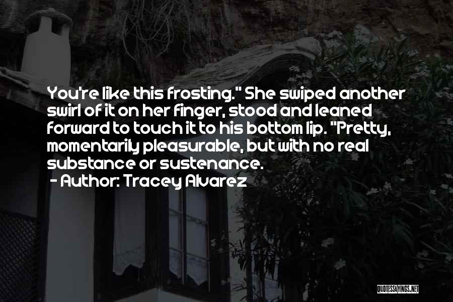 Tracey Alvarez Quotes: You're Like This Frosting. She Swiped Another Swirl Of It On Her Finger, Stood And Leaned Forward To Touch It