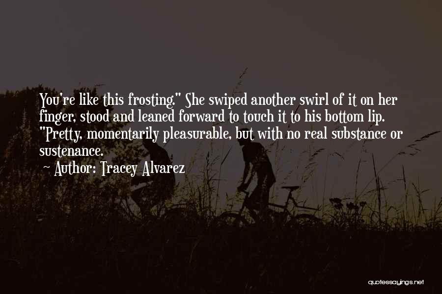 Tracey Alvarez Quotes: You're Like This Frosting. She Swiped Another Swirl Of It On Her Finger, Stood And Leaned Forward To Touch It