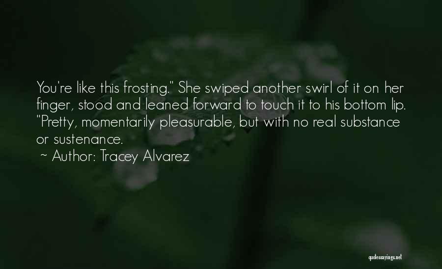 Tracey Alvarez Quotes: You're Like This Frosting. She Swiped Another Swirl Of It On Her Finger, Stood And Leaned Forward To Touch It