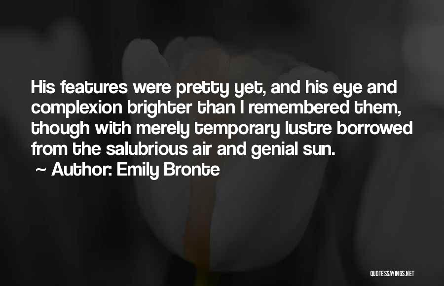 Emily Bronte Quotes: His Features Were Pretty Yet, And His Eye And Complexion Brighter Than I Remembered Them, Though With Merely Temporary Lustre