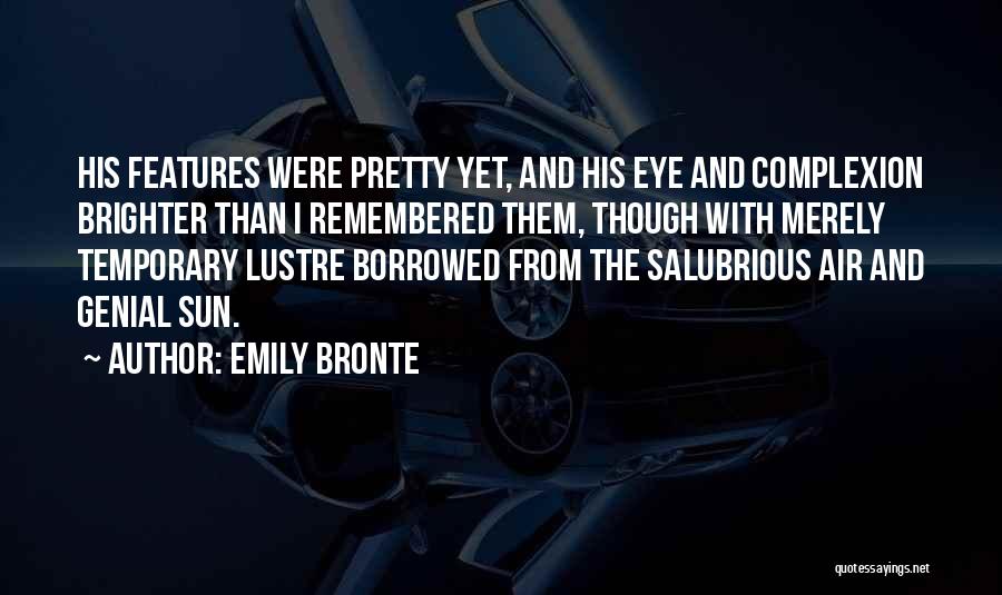 Emily Bronte Quotes: His Features Were Pretty Yet, And His Eye And Complexion Brighter Than I Remembered Them, Though With Merely Temporary Lustre