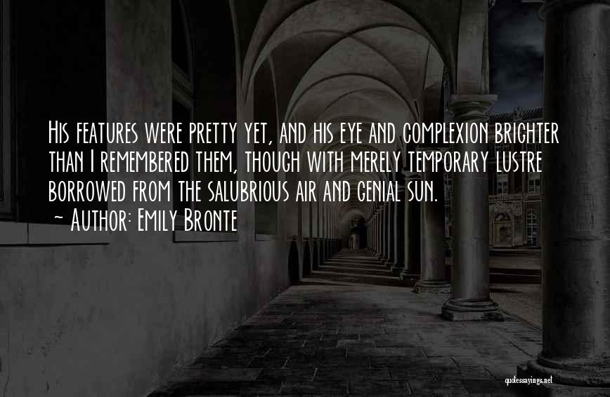 Emily Bronte Quotes: His Features Were Pretty Yet, And His Eye And Complexion Brighter Than I Remembered Them, Though With Merely Temporary Lustre