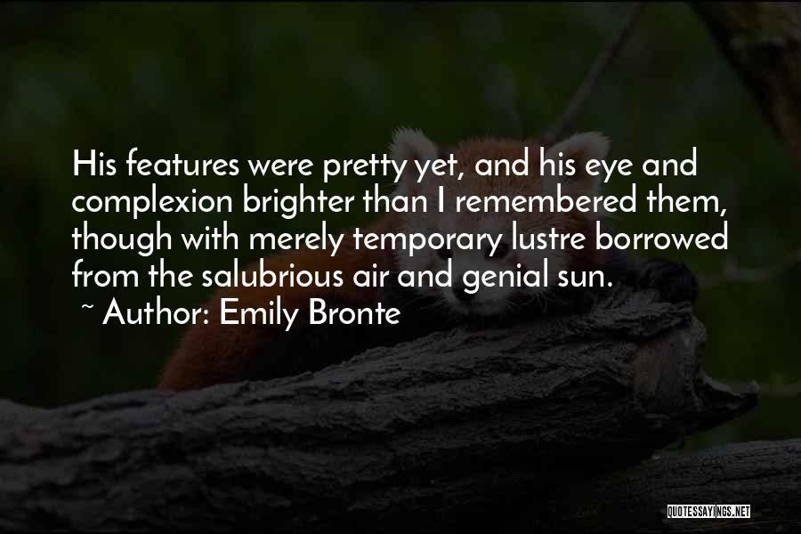 Emily Bronte Quotes: His Features Were Pretty Yet, And His Eye And Complexion Brighter Than I Remembered Them, Though With Merely Temporary Lustre