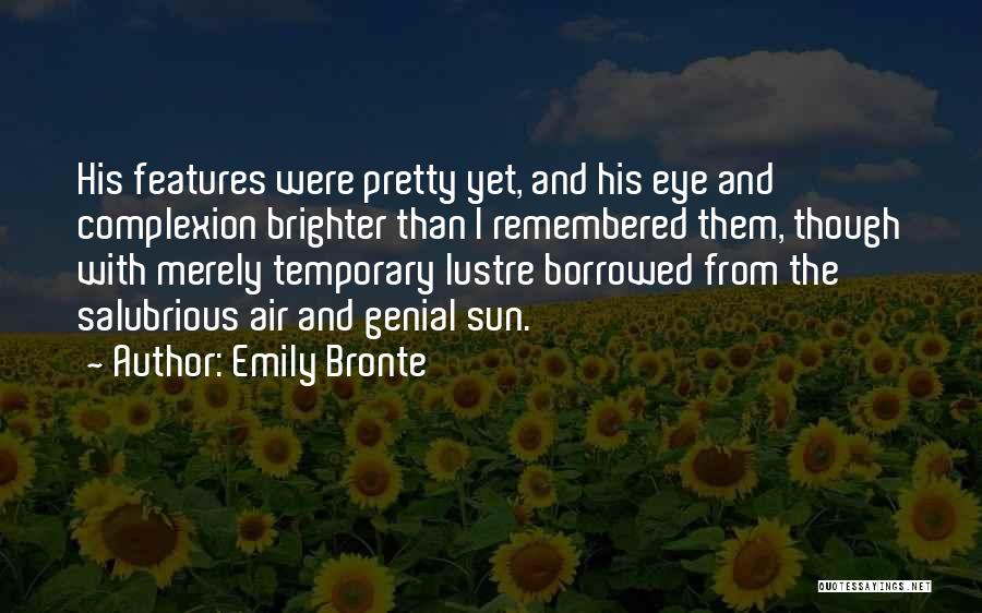 Emily Bronte Quotes: His Features Were Pretty Yet, And His Eye And Complexion Brighter Than I Remembered Them, Though With Merely Temporary Lustre