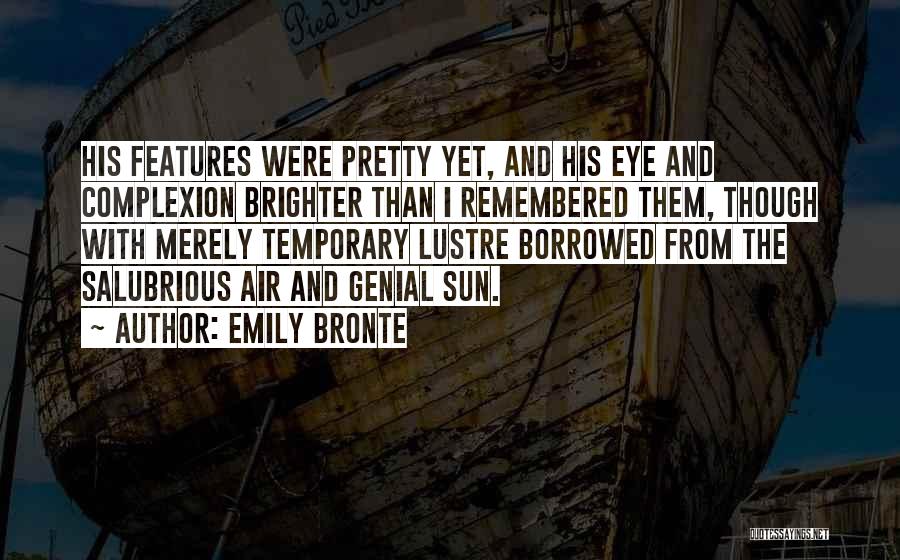 Emily Bronte Quotes: His Features Were Pretty Yet, And His Eye And Complexion Brighter Than I Remembered Them, Though With Merely Temporary Lustre