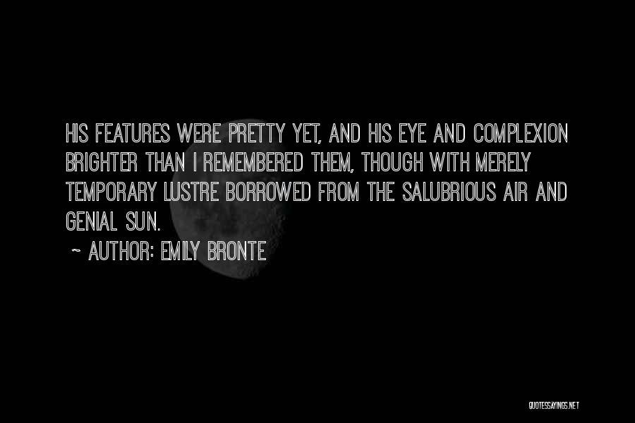 Emily Bronte Quotes: His Features Were Pretty Yet, And His Eye And Complexion Brighter Than I Remembered Them, Though With Merely Temporary Lustre