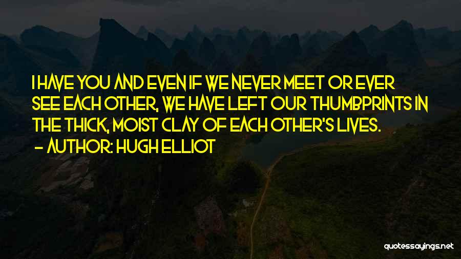 Hugh Elliot Quotes: I Have You And Even If We Never Meet Or Ever See Each Other, We Have Left Our Thumbprints In