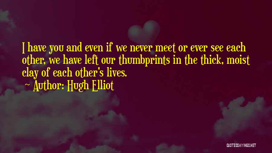 Hugh Elliot Quotes: I Have You And Even If We Never Meet Or Ever See Each Other, We Have Left Our Thumbprints In