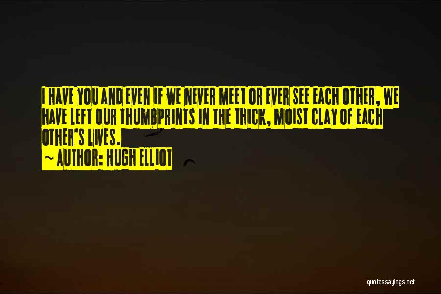 Hugh Elliot Quotes: I Have You And Even If We Never Meet Or Ever See Each Other, We Have Left Our Thumbprints In