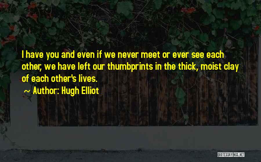 Hugh Elliot Quotes: I Have You And Even If We Never Meet Or Ever See Each Other, We Have Left Our Thumbprints In