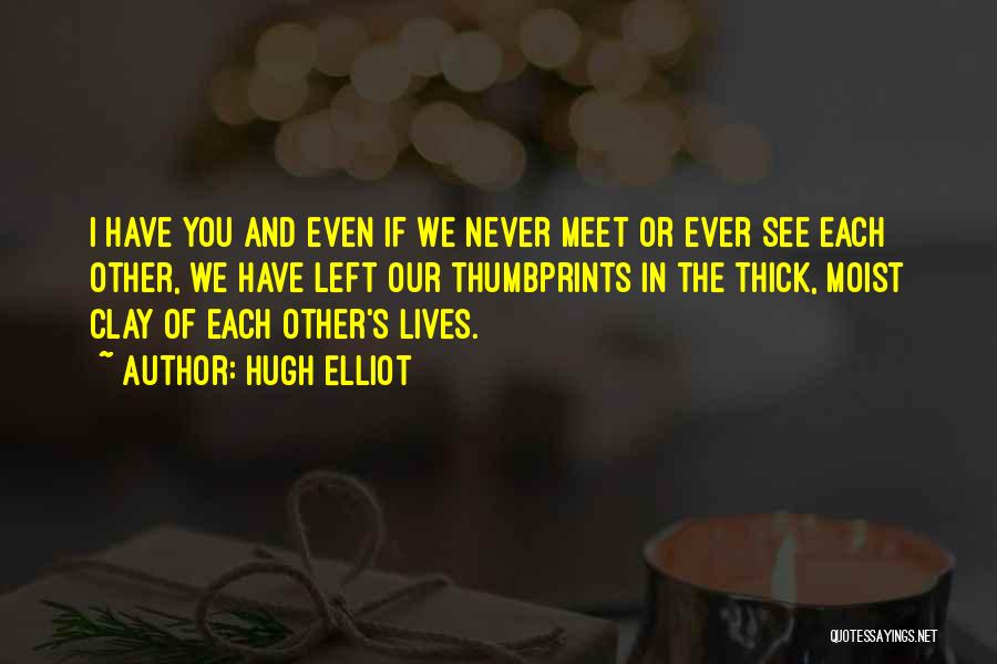 Hugh Elliot Quotes: I Have You And Even If We Never Meet Or Ever See Each Other, We Have Left Our Thumbprints In