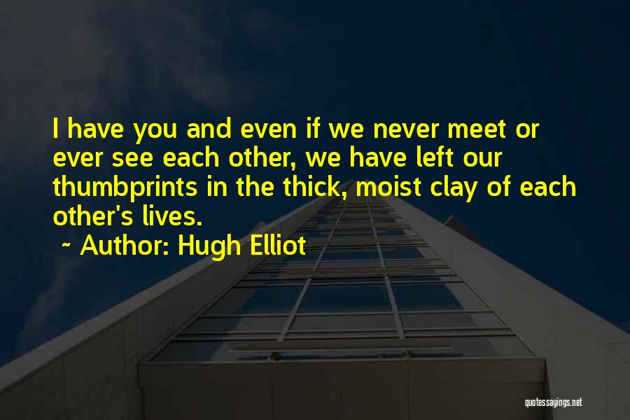 Hugh Elliot Quotes: I Have You And Even If We Never Meet Or Ever See Each Other, We Have Left Our Thumbprints In