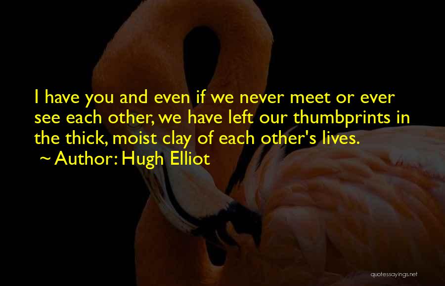 Hugh Elliot Quotes: I Have You And Even If We Never Meet Or Ever See Each Other, We Have Left Our Thumbprints In