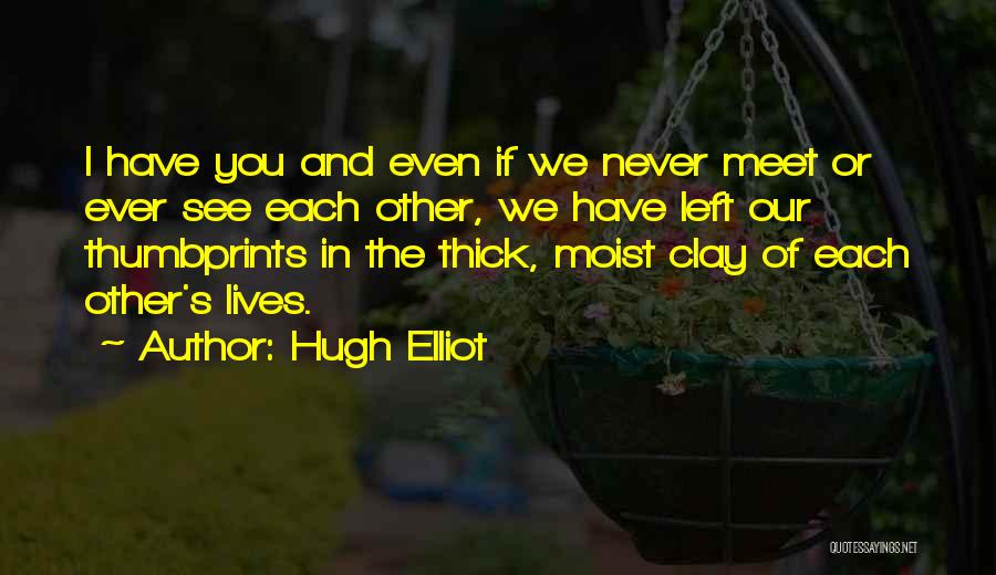 Hugh Elliot Quotes: I Have You And Even If We Never Meet Or Ever See Each Other, We Have Left Our Thumbprints In