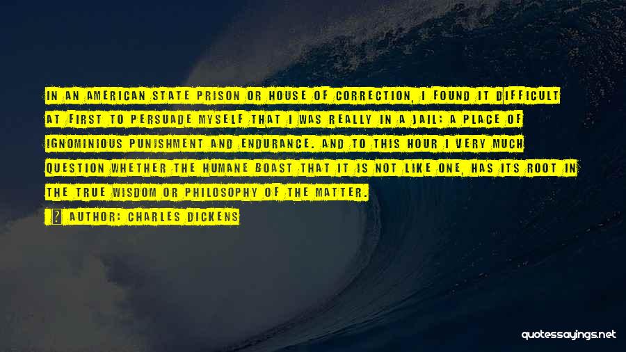 Charles Dickens Quotes: In An American State Prison Or House Of Correction, I Found It Difficult At First To Persuade Myself That I