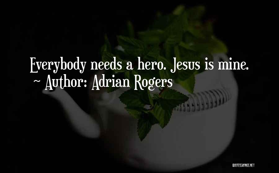 Adrian Rogers Quotes: Everybody Needs A Hero. Jesus Is Mine.