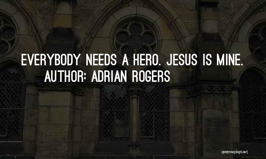 Adrian Rogers Quotes: Everybody Needs A Hero. Jesus Is Mine.