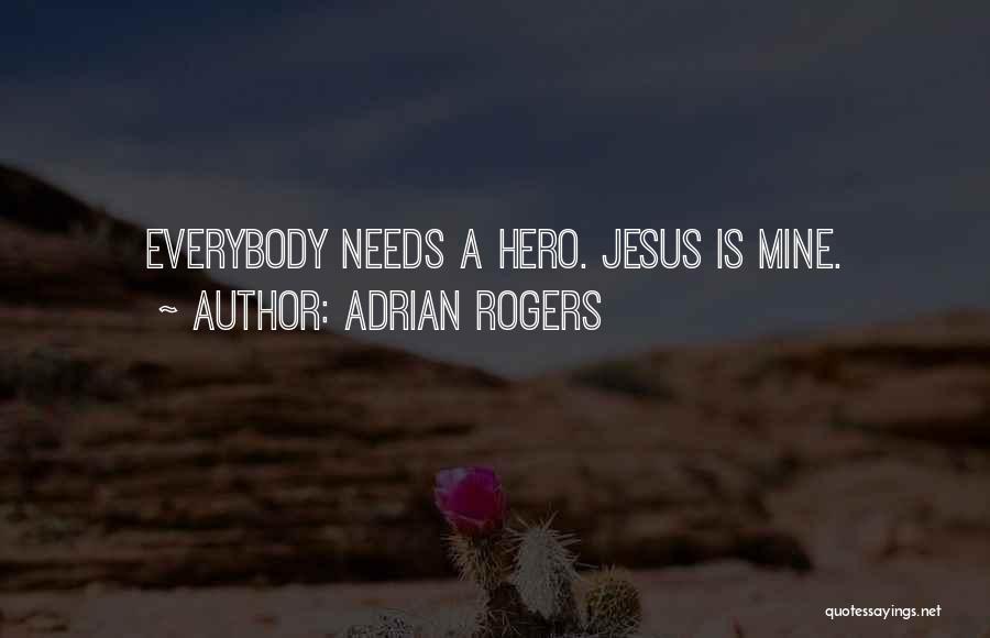 Adrian Rogers Quotes: Everybody Needs A Hero. Jesus Is Mine.