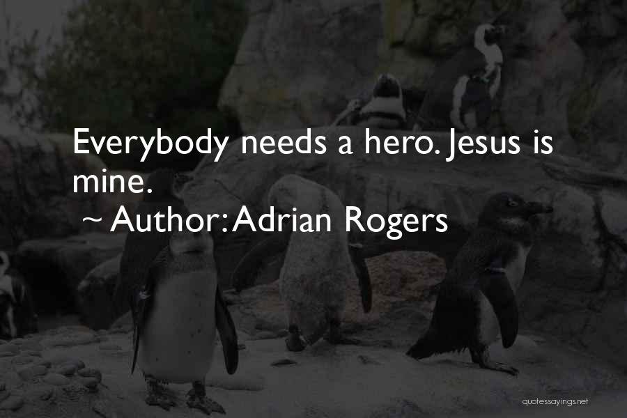 Adrian Rogers Quotes: Everybody Needs A Hero. Jesus Is Mine.