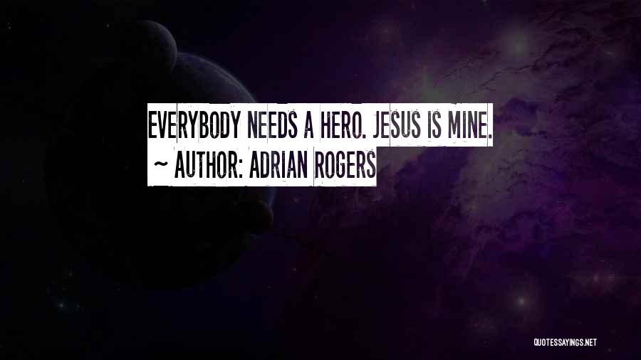 Adrian Rogers Quotes: Everybody Needs A Hero. Jesus Is Mine.