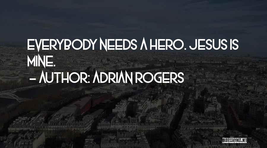 Adrian Rogers Quotes: Everybody Needs A Hero. Jesus Is Mine.