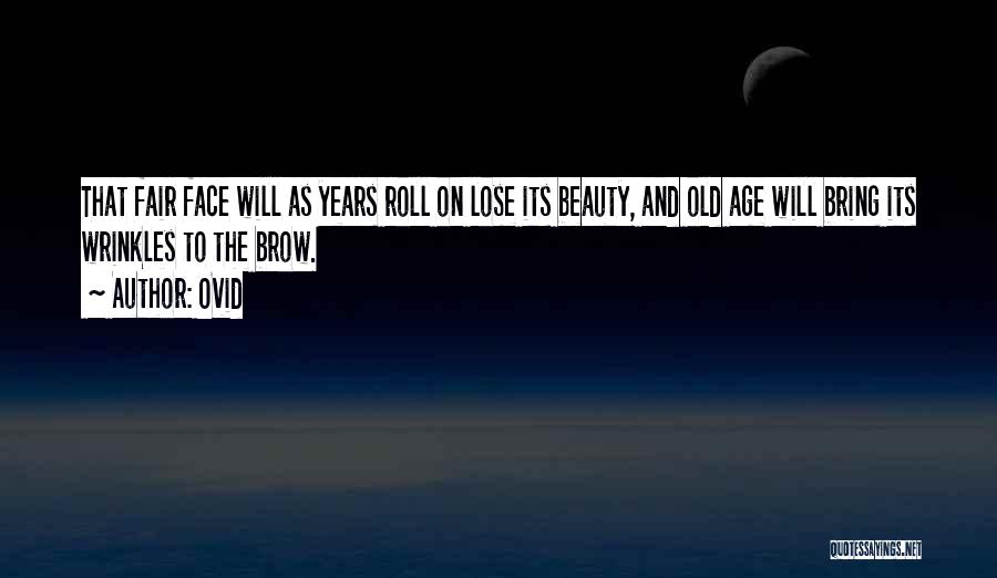 Ovid Quotes: That Fair Face Will As Years Roll On Lose Its Beauty, And Old Age Will Bring Its Wrinkles To The