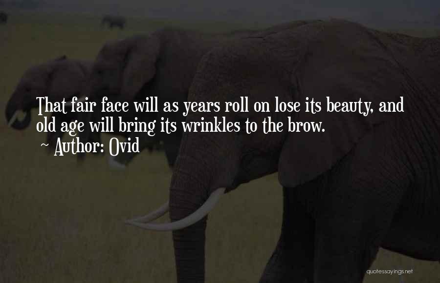 Ovid Quotes: That Fair Face Will As Years Roll On Lose Its Beauty, And Old Age Will Bring Its Wrinkles To The