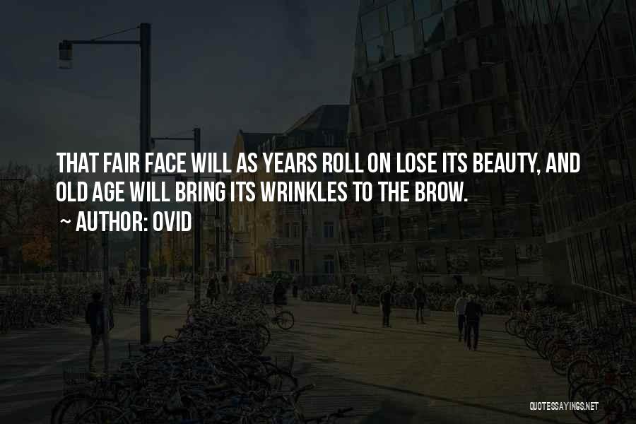 Ovid Quotes: That Fair Face Will As Years Roll On Lose Its Beauty, And Old Age Will Bring Its Wrinkles To The