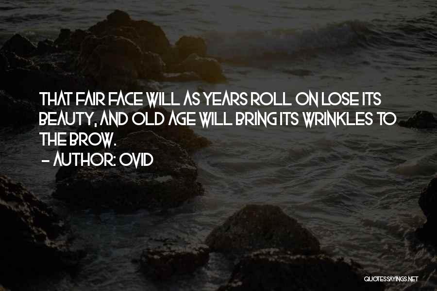 Ovid Quotes: That Fair Face Will As Years Roll On Lose Its Beauty, And Old Age Will Bring Its Wrinkles To The