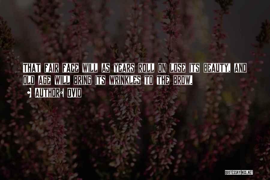 Ovid Quotes: That Fair Face Will As Years Roll On Lose Its Beauty, And Old Age Will Bring Its Wrinkles To The