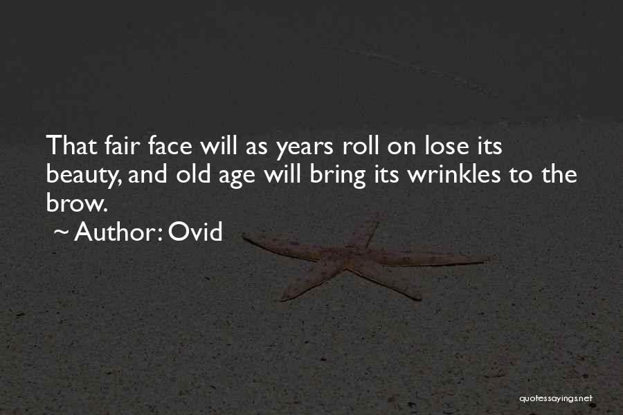 Ovid Quotes: That Fair Face Will As Years Roll On Lose Its Beauty, And Old Age Will Bring Its Wrinkles To The