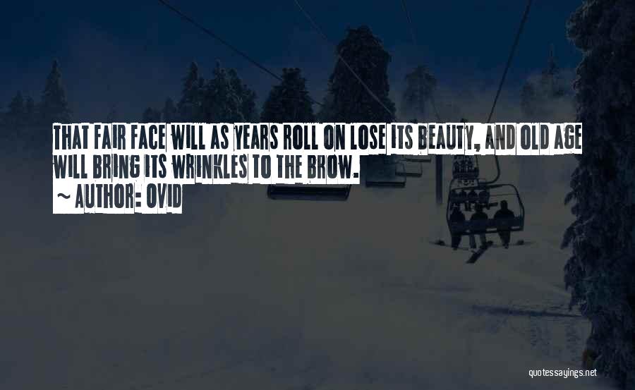 Ovid Quotes: That Fair Face Will As Years Roll On Lose Its Beauty, And Old Age Will Bring Its Wrinkles To The