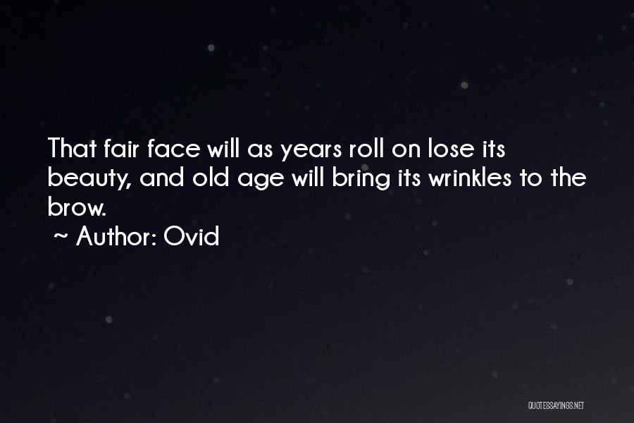 Ovid Quotes: That Fair Face Will As Years Roll On Lose Its Beauty, And Old Age Will Bring Its Wrinkles To The