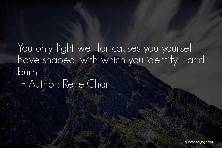 Rene Char Quotes: You Only Fight Well For Causes You Yourself Have Shaped, With Which You Identify - And Burn.