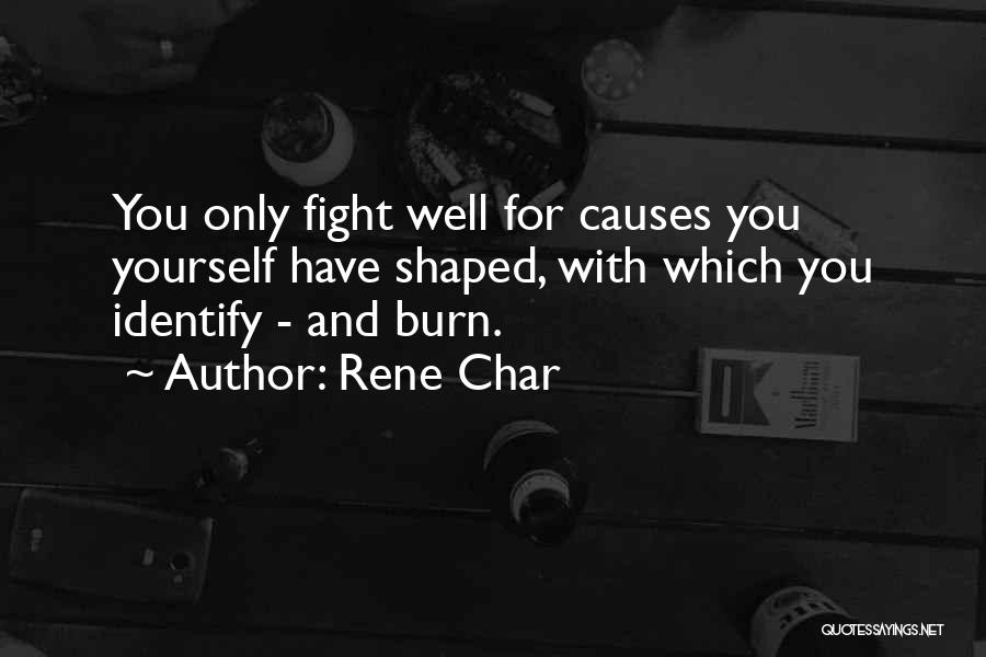 Rene Char Quotes: You Only Fight Well For Causes You Yourself Have Shaped, With Which You Identify - And Burn.