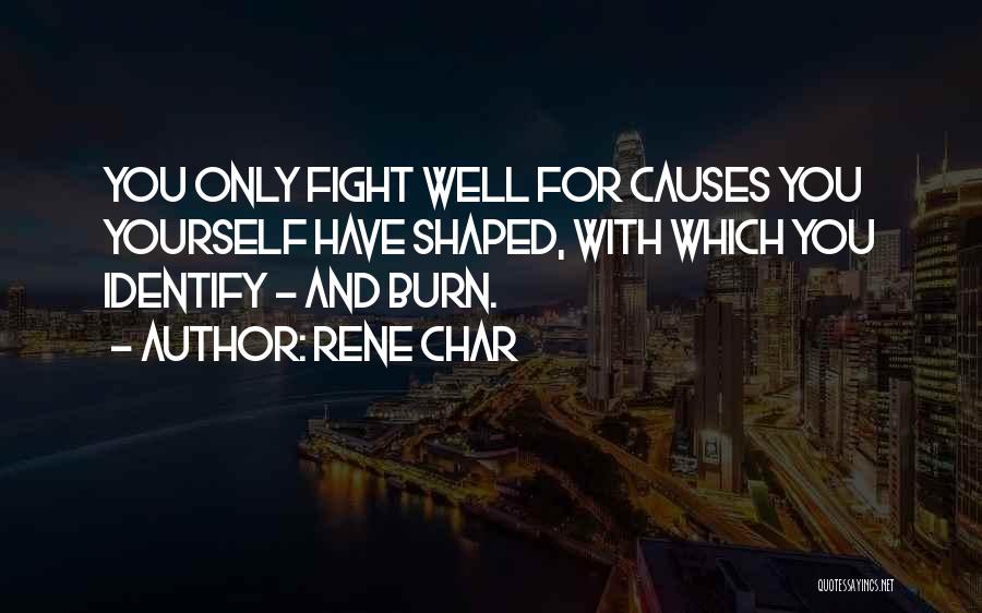 Rene Char Quotes: You Only Fight Well For Causes You Yourself Have Shaped, With Which You Identify - And Burn.