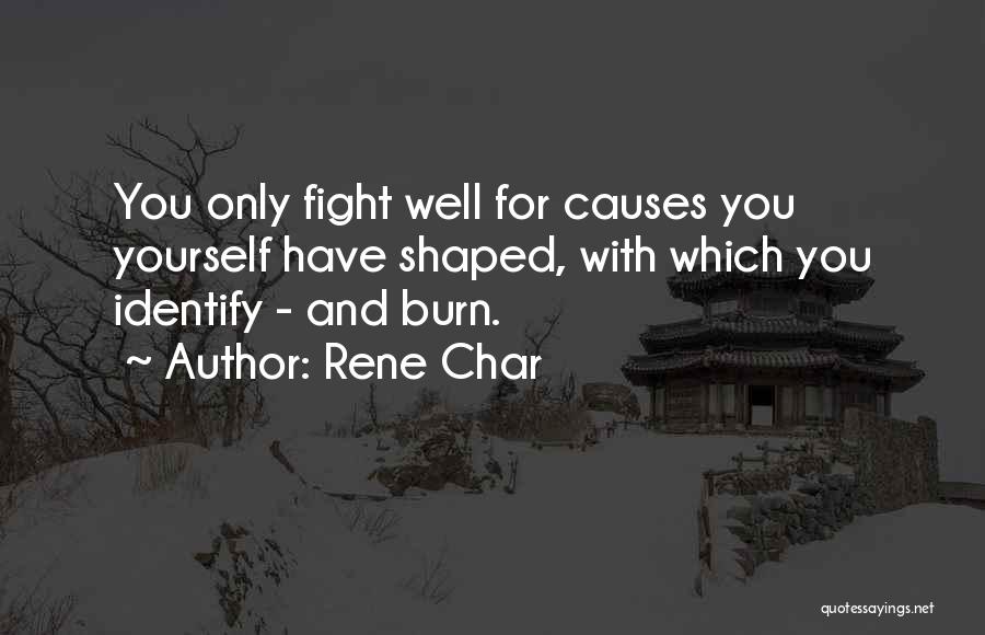 Rene Char Quotes: You Only Fight Well For Causes You Yourself Have Shaped, With Which You Identify - And Burn.