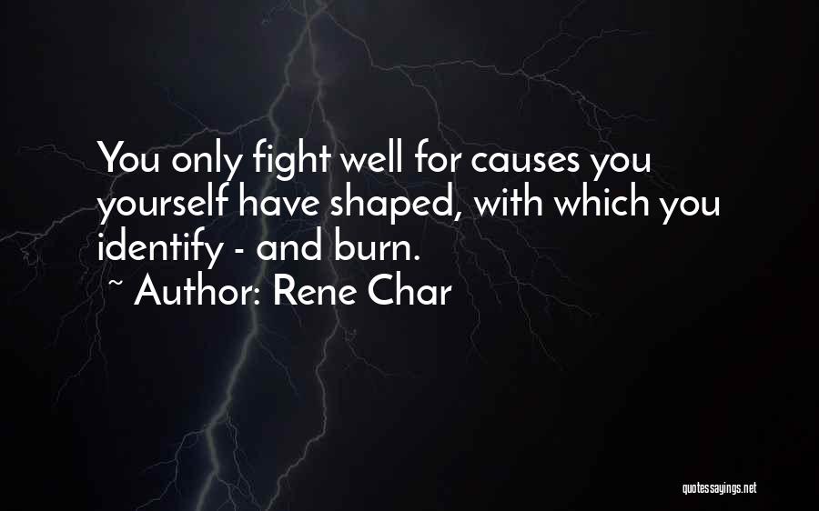 Rene Char Quotes: You Only Fight Well For Causes You Yourself Have Shaped, With Which You Identify - And Burn.