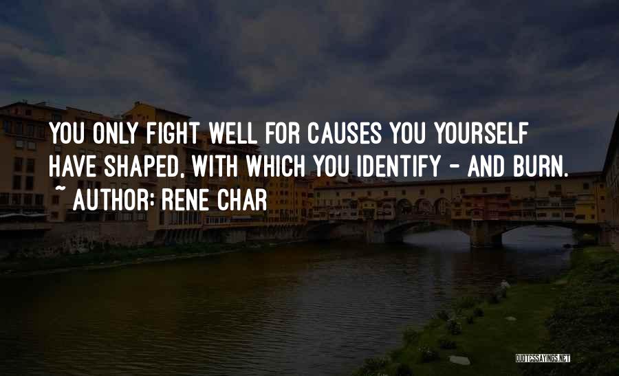 Rene Char Quotes: You Only Fight Well For Causes You Yourself Have Shaped, With Which You Identify - And Burn.
