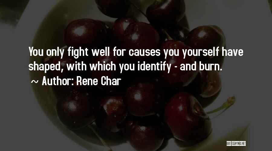 Rene Char Quotes: You Only Fight Well For Causes You Yourself Have Shaped, With Which You Identify - And Burn.