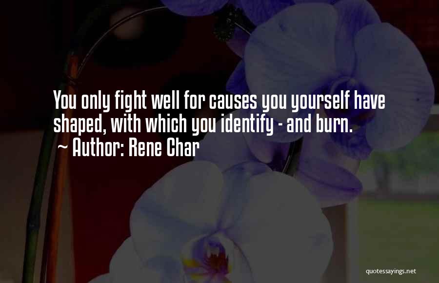 Rene Char Quotes: You Only Fight Well For Causes You Yourself Have Shaped, With Which You Identify - And Burn.