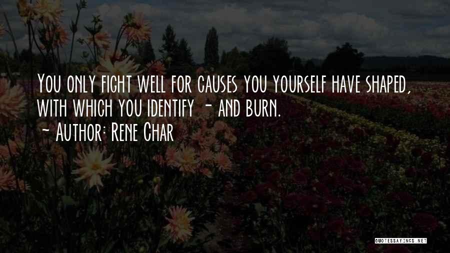 Rene Char Quotes: You Only Fight Well For Causes You Yourself Have Shaped, With Which You Identify - And Burn.