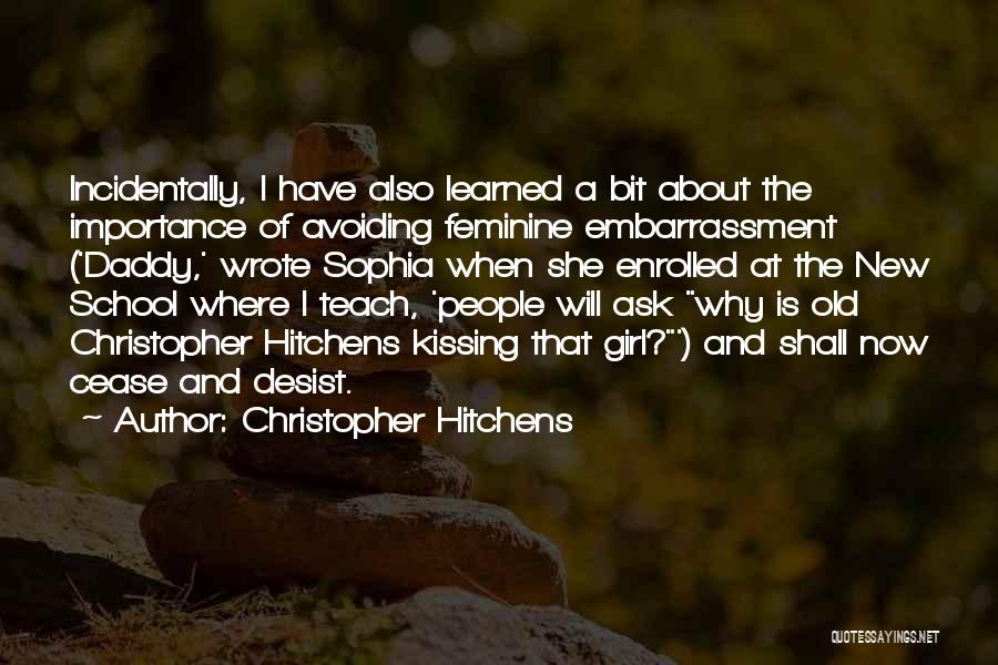 Christopher Hitchens Quotes: Incidentally, I Have Also Learned A Bit About The Importance Of Avoiding Feminine Embarrassment ('daddy,' Wrote Sophia When She Enrolled
