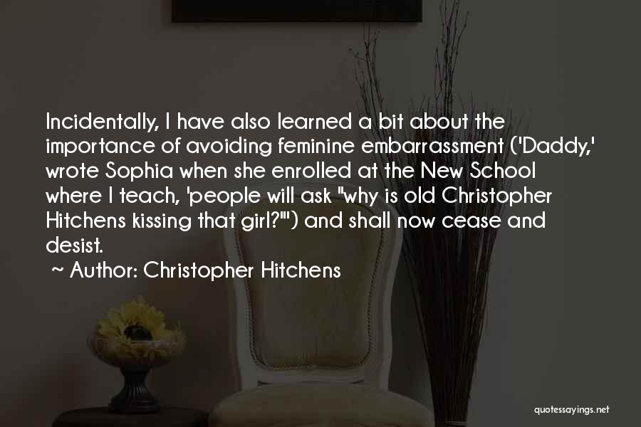 Christopher Hitchens Quotes: Incidentally, I Have Also Learned A Bit About The Importance Of Avoiding Feminine Embarrassment ('daddy,' Wrote Sophia When She Enrolled